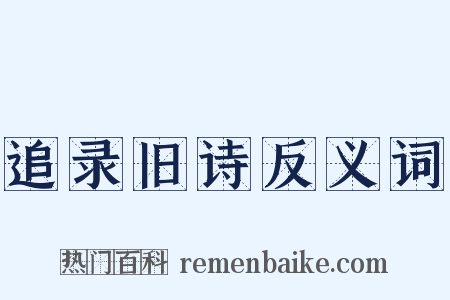 追录旧诗反义词是什么意思的图片